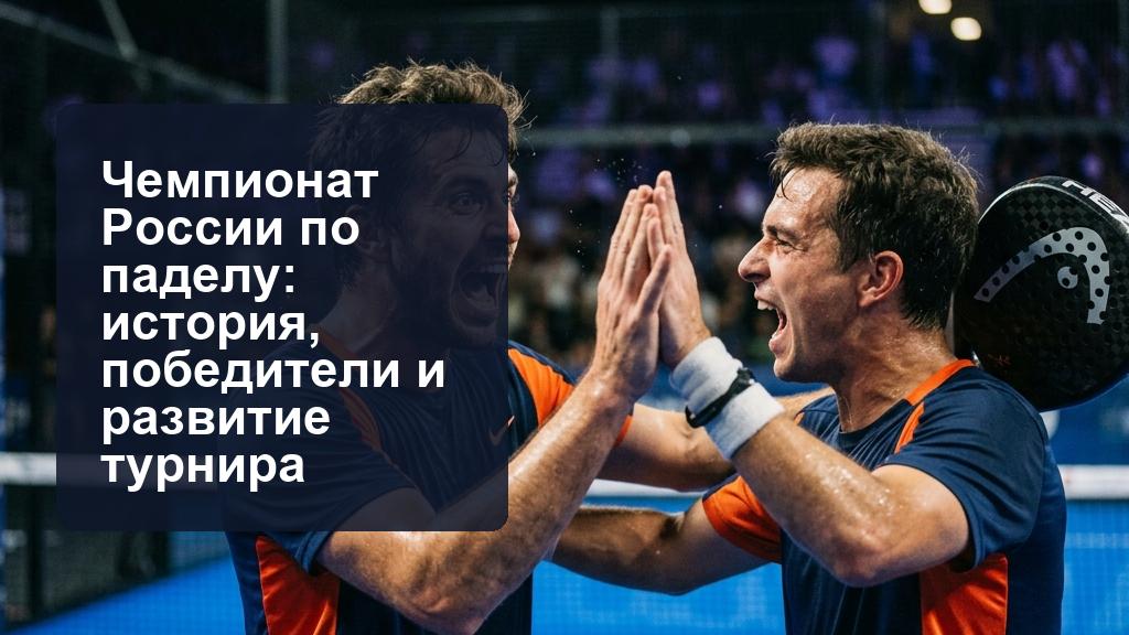 Чемпионат России по паделу: история турнира и федерация падел России Чемпионат России по паделу: история турнира и федерация падел России